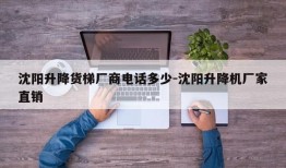 沈阳升降货梯厂商电话多少-沈阳升降机厂家直销