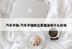 汽车半轴-汽车半轴防尘套漏油有什么影响