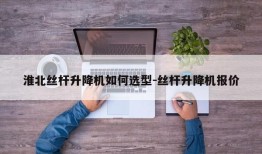 淮北丝杆升降机如何选型-丝杆升降机报价