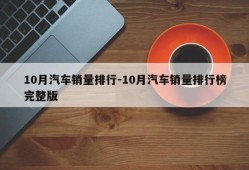 10月汽车销量排行-10月汽车销量排行榜完整版