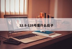 12.8-128号是什么日子