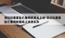 货拉拉乘客坠亡案司机提出上诉-货拉拉乘客坠亡案司机提出上诉怎么办