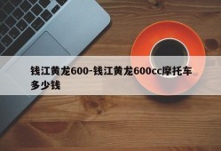 钱江黄龙600-钱江黄龙600cc摩托车多少钱