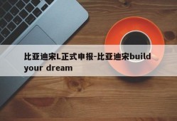 比亚迪宋L正式申报-比亚迪宋build your dream