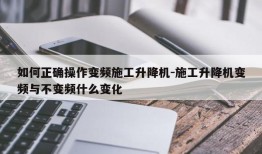 如何正确操作变频施工升降机-施工升降机变频与不变频什么变化