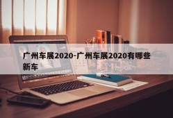 广州车展2020-广州车展2020有哪些新车