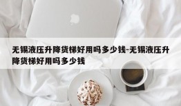 无锡液压升降货梯好用吗多少钱-无锡液压升降货梯好用吗多少钱