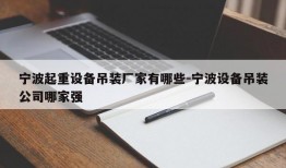 宁波起重设备吊装厂家有哪些-宁波设备吊装公司哪家强