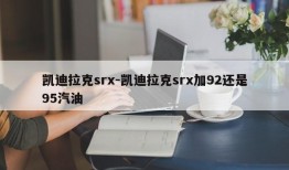 凯迪拉克srx-凯迪拉克srx加92还是95汽油