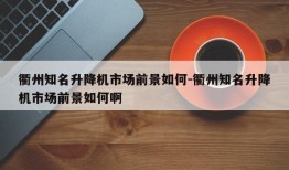 衢州知名升降机市场前景如何-衢州知名升降机市场前景如何啊