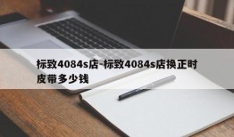 标致4084s店-标致4084s店换正时皮带多少钱