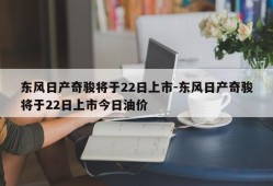 东风日产奇骏将于22日上市-东风日产奇骏将于22日上市今日油价