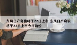 东风日产奇骏将于22日上市-东风日产奇骏将于22日上市今日油价