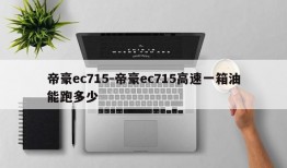 帝豪ec715-帝豪ec715高速一箱油能跑多少