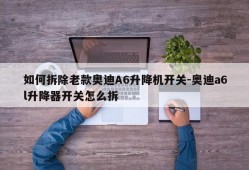 如何拆除老款奥迪A6升降机开关-奥迪a6l升降器开关怎么拆