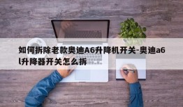 如何拆除老款奥迪A6升降机开关-奥迪a6l升降器开关怎么拆