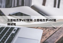 三菱帕杰罗v97视频-三菱帕杰罗v97视频试驾