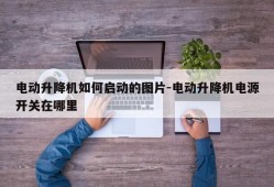 电动升降机如何启动的图片-电动升降机电源开关在哪里