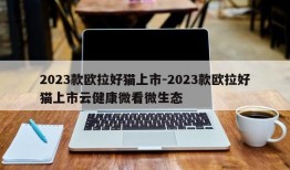 2023款欧拉好猫上市-2023款欧拉好猫上市云健康微看微生态