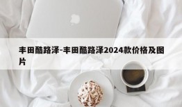 丰田酷路泽-丰田酷路泽2024款价格及图片