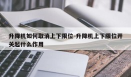 升降机如何取消上下限位-升降机上下限位开关起什么作用