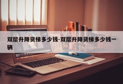 双层升降货梯多少钱-双层升降货梯多少钱一辆