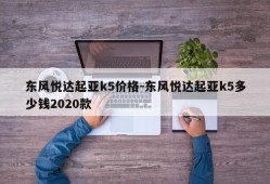 东风悦达起亚k5价格-东风悦达起亚k5多少钱2020款