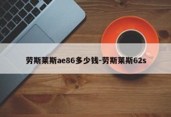 劳斯莱斯ae86多少钱-劳斯莱斯62s