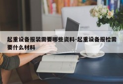 起重设备报装需要哪些资料-起重设备报检需要什么材料