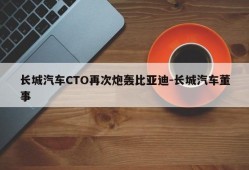 长城汽车CTO再次炮轰比亚迪-长城汽车董事