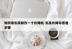 如何用乐高制作一个升降机-乐高升降车搭建步骤