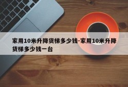 家用10米升降货梯多少钱-家用10米升降货梯多少钱一台