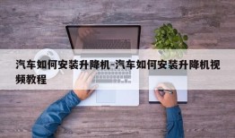 汽车如何安装升降机-汽车如何安装升降机视频教程