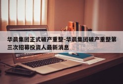 华晨集团正式破产重整-华晨集团破产重整第三次招募投资人最新消息