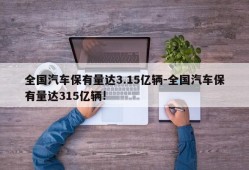 全国汽车保有量达3.15亿辆-全国汽车保有量达315亿辆!