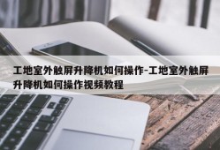 工地室外触屏升降机如何操作-工地室外触屏升降机如何操作视频教程