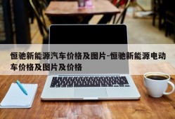 恒驰新能源汽车价格及图片-恒驰新能源电动车价格及图片及价格