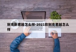 别克新君越怎么样-2021款别克君越怎么样