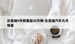 比亚迪9月销量超20万辆-比亚迪汽车九月销量