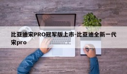 比亚迪宋PRO冠军版上市-比亚迪全新一代宋pro