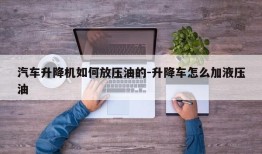 汽车升降机如何放压油的-升降车怎么加液压油