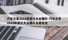 汽车之家2022款报价大全图片-汽车之家2022款报价大全图片五菱宏光