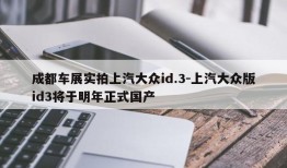 成都车展实拍上汽大众id.3-上汽大众版id3将于明年正式国产