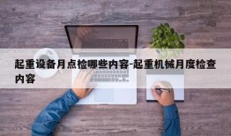 起重设备月点检哪些内容-起重机械月度检查内容