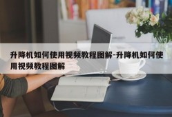 升降机如何使用视频教程图解-升降机如何使用视频教程图解