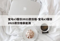 宝马x3报价2021款价格-宝马x3报价2021款价格新能源