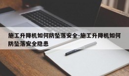 施工升降机如何防坠落安全-施工升降机如何防坠落安全隐患