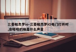 三菱帕杰罗io-三菱帕杰罗iO电门打开时,会嗒嗒的响是什么声音