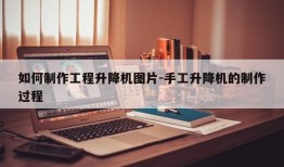 如何制作工程升降机图片-手工升降机的制作过程