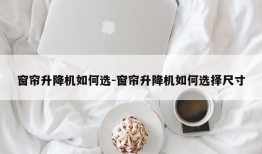 窗帘升降机如何选-窗帘升降机如何选择尺寸